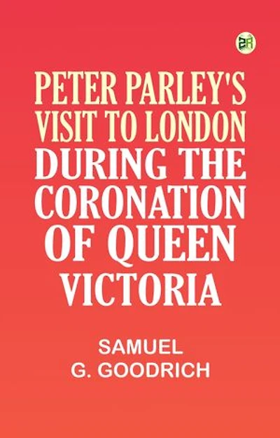 Peter Parley's Visit to London, During the Coronation of Queen Victoria
