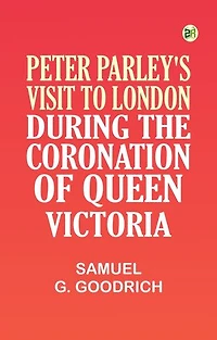Peter Parley's Visit to London, During the Coronation of Queen Victoria
