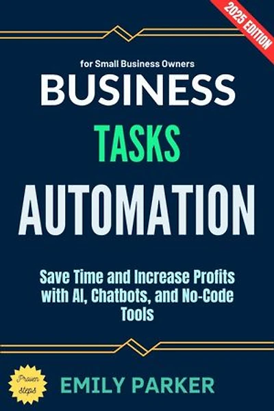 Business Tasks Automation:: Save Time and Increase Profits with AI, Chatbots, and No-Code Tools for Small Business Owners