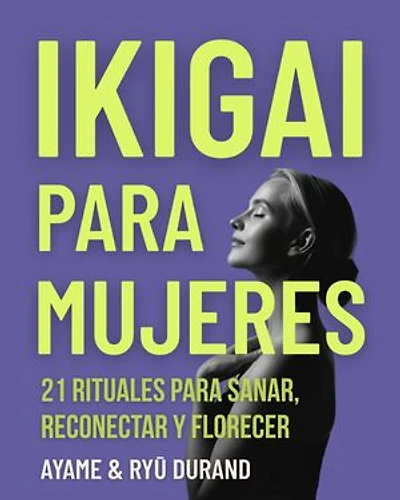 Ikigai para mujeres: 21 rituales para sanar, reconectar y florecer