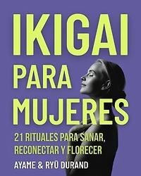 Ikigai para mujeres: 21 rituales para sanar, reconectar y florecer