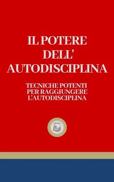 IL POTERE DELL' AUTODISCIPLINA: Tecniche Potenti per Raggiungere L' Autodisciplina