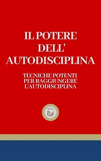 IL POTERE DELL' AUTODISCIPLINA: Tecniche Potenti per Raggiungere L' Autodisciplina