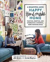 a Beautiful Mess Happy Handmade Home: Painting, Crafting, and Decorating Cheerful, More Inspiring Space