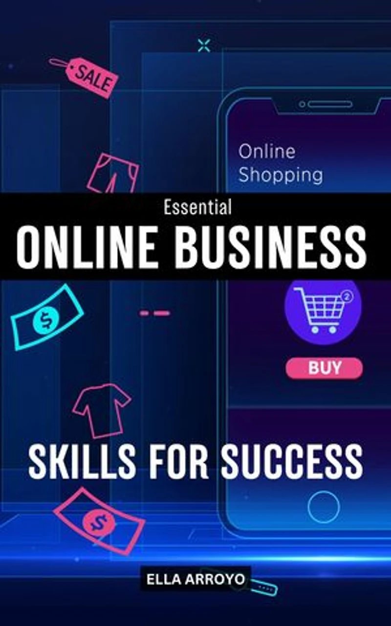 Essential Online Business Skills For Success: Proven Profitable Online Business Guide For Beginners | Simple Digital Marketing Skills To Starting Your Own Online Business With No Experience