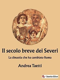 Il secolo breve dei Severi: La dinastia che ha cambiato Roma