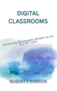 DIGITAL CLASSROOMS: Unlocking Retirement Riches as an Online Tutor: EXTRA RETIREMENT INCOME IS SEXY, #3