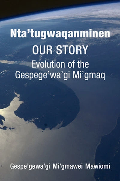 Nta'tugwaqanminen: Our Story: Evolution of the Gespe'gewa'gi Mi'gmaq