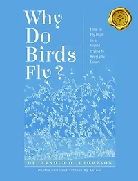 Why Do Birds Fly?: How to Fly High in a World trying to Keep you Down