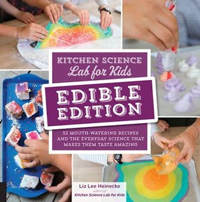 Kitchen Science Lab For Kids: Edible Edition: 52 Mouth-watering Recipes And The Everyday That Makes Them Taste Amazing