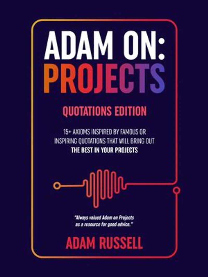 Adam On: Projects - Quotations Edition: 15+ Project Management Axioms based on Quotes