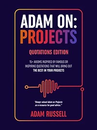 Adam On: Projects - Quotations Edition: 15+ Project Management Axioms based on Quotes