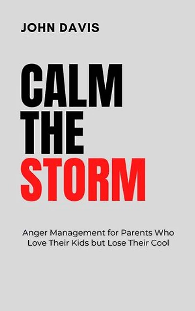 Calm the Storm: Anger Management for Parents Who Love Their Kids but Lose Their Cool