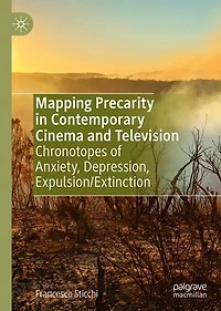 Mapping Precarity Contemporary Cinema and Television: Chronotopes of Anxiety, Depression, Expulsion/Extinction