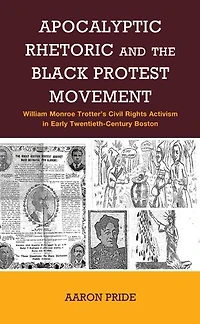 Apocalyptic Rhetoric and the Black Protest Movement: William Monroe Trotter's Civil Rights Activism Early Twentieth-Century Boston