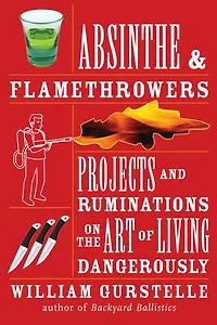 Absinthe & Flamethrowers: Projects and Ruminations on the Art of Living Dangerously