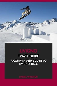 Livigno Travel Guide: A Comprehensive Guide to Livigno, Italy