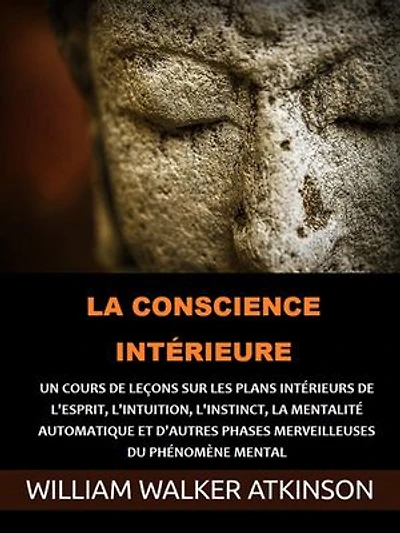 La Conscience intérieure (Traduit): Un cours de leçons sur les plans intérieurs de l'esprit, l'intuition, l'instinct, la mentalité automatique et d'autres phases merveilleuses du phénomène mental