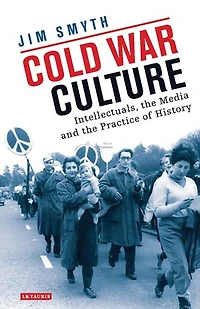 Cold War Culture: Intellectuals, The Media And Practice Of History
