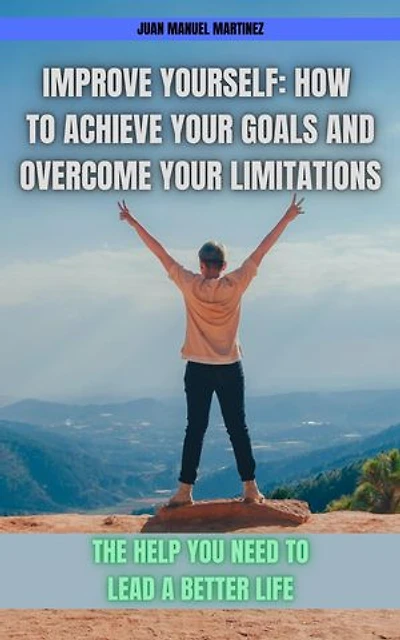 Improve yourself: How to Achieve Your Goals and Overcome Your Limitations