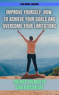 Improve yourself: How to Achieve Your Goals and Overcome Your Limitations