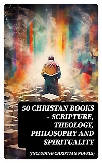 50 Christan Books - Scripture, Theology, Philosophy and Spirituality (Including Christian Novels): Enriched edition.