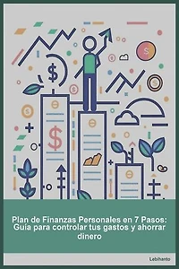 Plan de Finanzas Personales en 7 Pasos: Guía para controlar tus gastos y ahorrar dinero: Desarrollo Personal