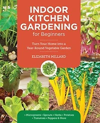 Indoor Kitchen Gardening for Beginners: Turn Your Home Into a Year-round Vegetable Garden - Microgreens Sprouts Herbs Potatoes Tomatoes Peppers & More