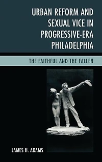 Urban Reform and Sexual Vice Progressive-Era Philadelphia: the Faithful Fallen