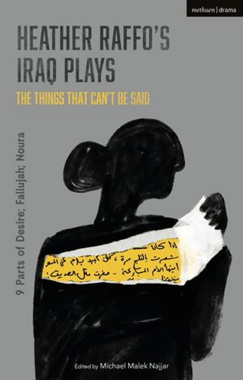 Heather Raffo's Iraq Plays: The Things That Can't Be Said: 9 Parts Of Desire; Fallujah; Noura
