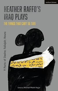 Heather Raffo's Iraq Plays: The Things That Can't Be Said: 9 Parts Of Desire; Fallujah; Noura
