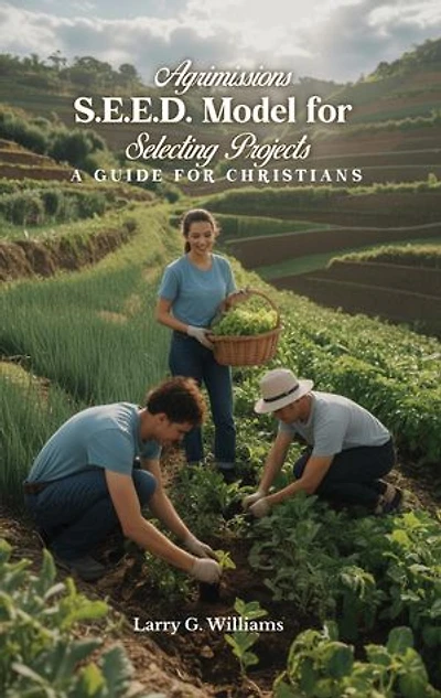 AGRIMISSIONS S.E.E.D. MODEL FOR SELECTING PROJECTS A GUIDE FOR CHRISTIAN MISSIONS/MISSIONARIES AND SHORT-TERM MISSIONS TEAMS