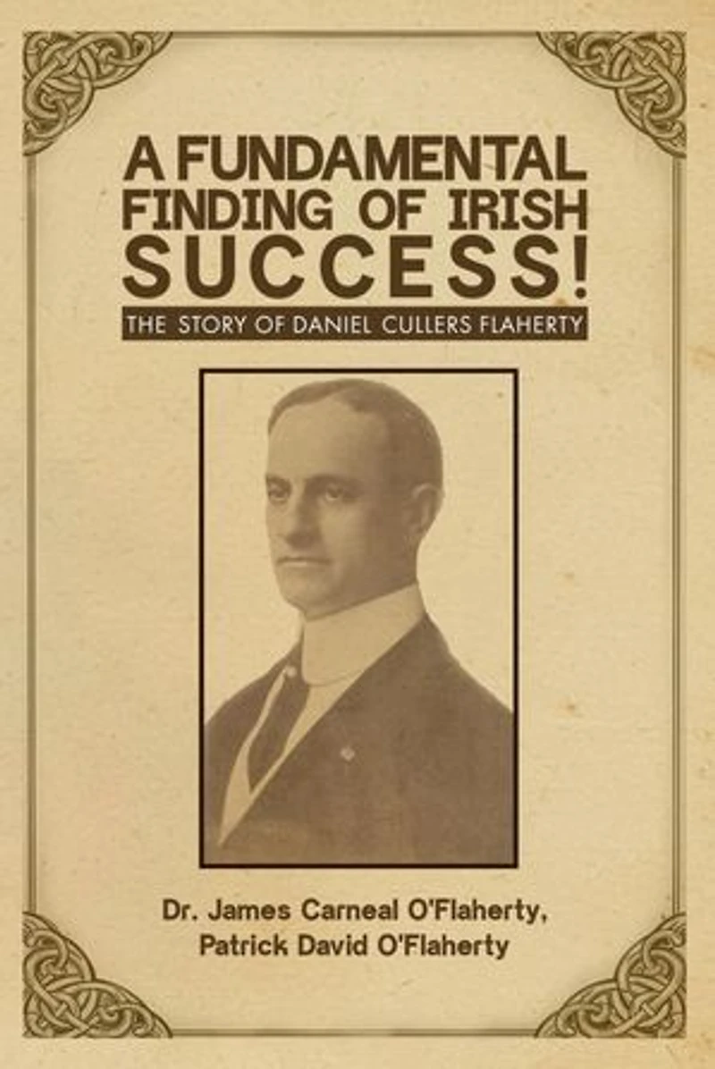 A Fundamental Finding of Irish Success!: The Story Of Daniel Cullers Flaherty