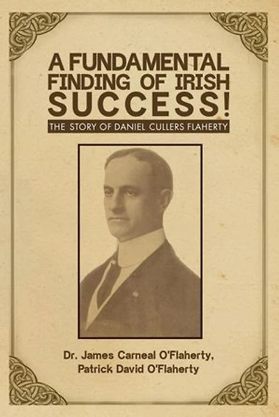 A Fundamental Finding of Irish Success!: The Story Of Daniel Cullers Flaherty