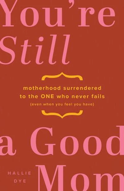 You're Still a Good Mom: Motherhood Surrendered to the One Who Never Fails (Even When You Feel Have)