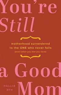 You're Still a Good Mom: Motherhood Surrendered to the One Who Never Fails (Even When You Feel Have)