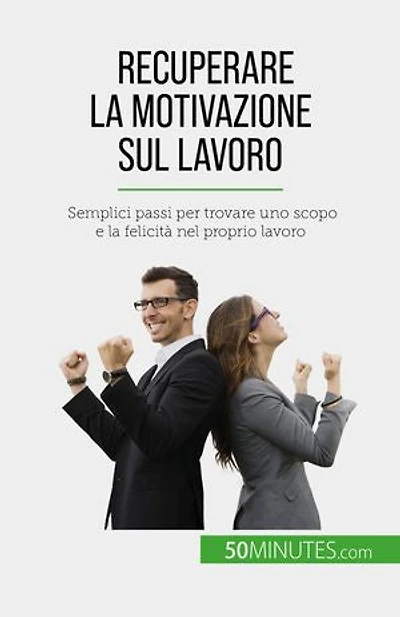 Recuperare la motivazione sul lavoro: Semplici passi per trovare uno scopo e felicità nel proprio lavoro
