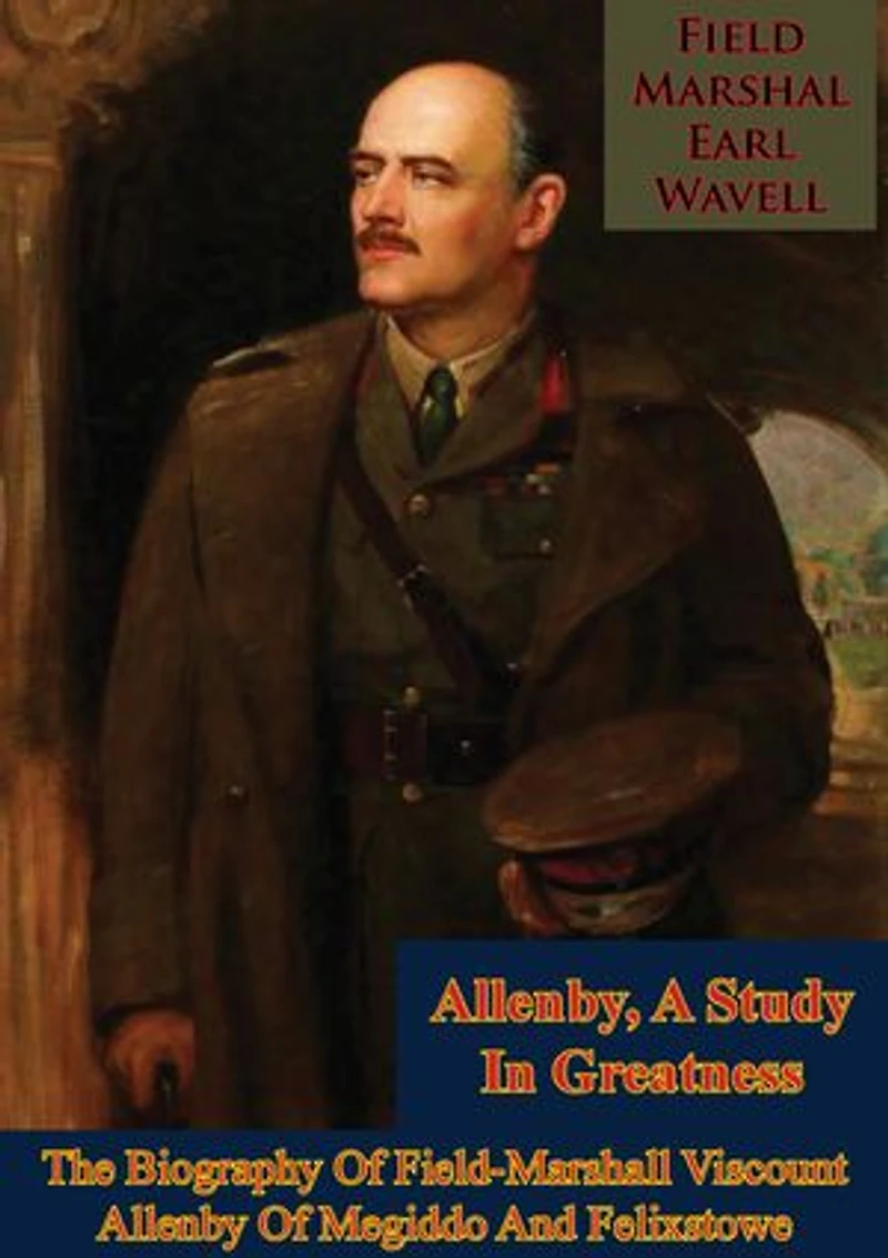 Allenby, A Study In Greatness: The Biography Of Field-Marshall Viscount Allenby Of Megiddo And Felixstowe