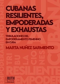 Cubanas resilientes, empoderadas y exhaustas.: Tribulaciones del empoderamiento femenino cubano