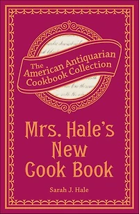 Mrs. Hale's New Cook Book: A Practical System for Private Families in Town and Country