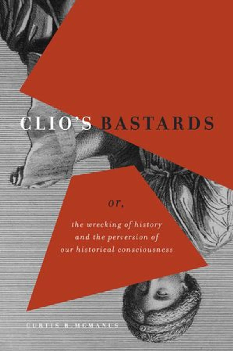 Clio's Bastards: Or, the Wrecking of History and Perversion Our Historical Consciousness