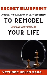 Secret Blueprint to Remodel Your Life: Practical Ways Anyone Can Boost Self-Esteem And Live Their Best Life