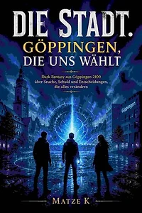 Die Stadt Göppingen, die uns wählt: Dark Fantasy aus Göppingen 2100 über Seuche, Schuld und Entscheidungen, die alles verändern