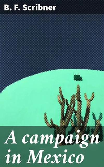 A campaign in Mexico: A Detailed Account of Military Maneuvers and Political Complexities