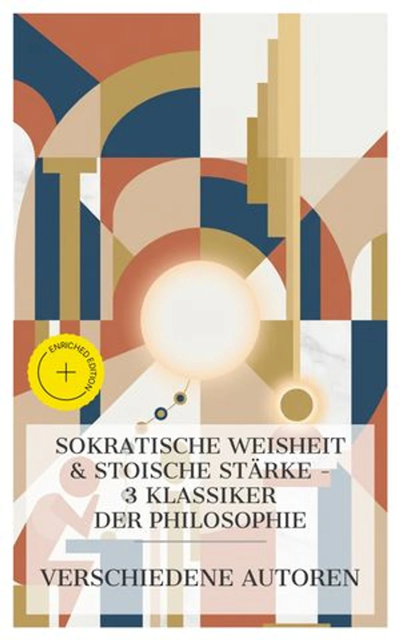 Sokratische Weisheit & Stoische Stärke – 3 Klassiker der Philosophie: Bereicherte Ausgabe. Xenophon's Erinnerungen an Sokrates, Das Gastmahl, Markus Aurelius: Selbstbetrachtungen