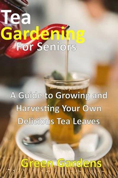 Tea Gardening For Seniors: A Guide to Growing and Harvesting Your Own Delicious Tea Leaves