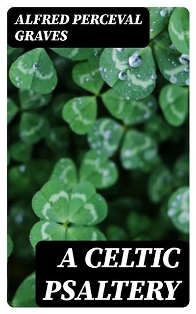 A Celtic Psaltery: Enriched edition. Being Mainly Renderings in English Verse from Irish & Welsh Poetry