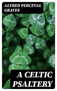 A Celtic Psaltery: Enriched edition. Being Mainly Renderings in English Verse from Irish & Welsh Poetry