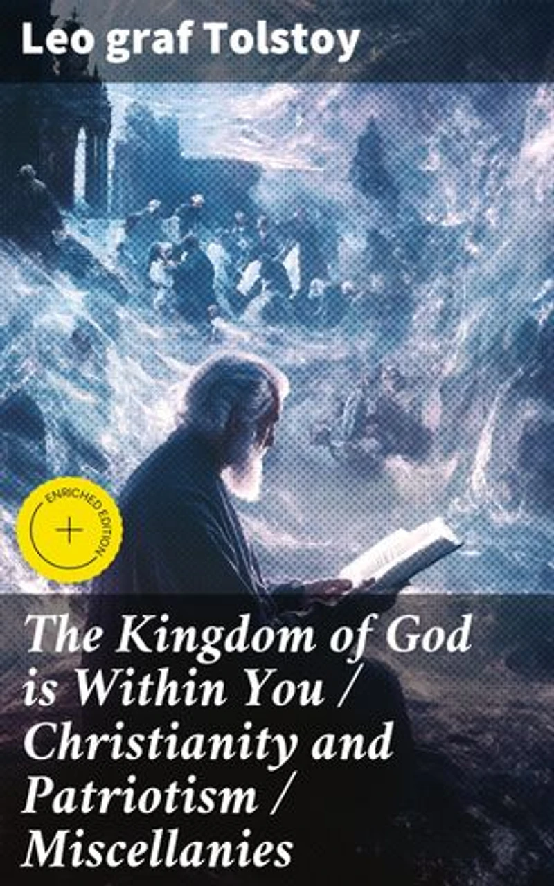 The Kingdom of God is Within You / Christianity and Patriotism / Miscellanies: Enriched edition. Exploring Truth, Nonviolence, and Social Critique