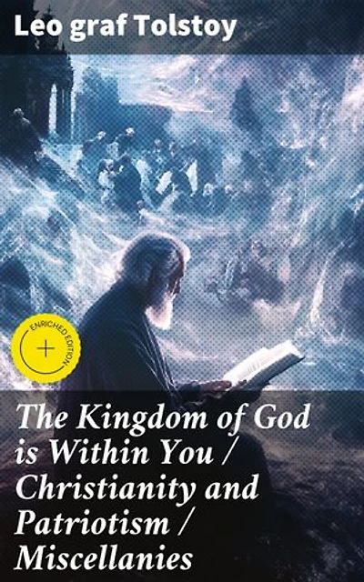 The Kingdom of God is Within You / Christianity and Patriotism / Miscellanies: Enriched edition. Exploring Truth, Nonviolence, and Social Critique